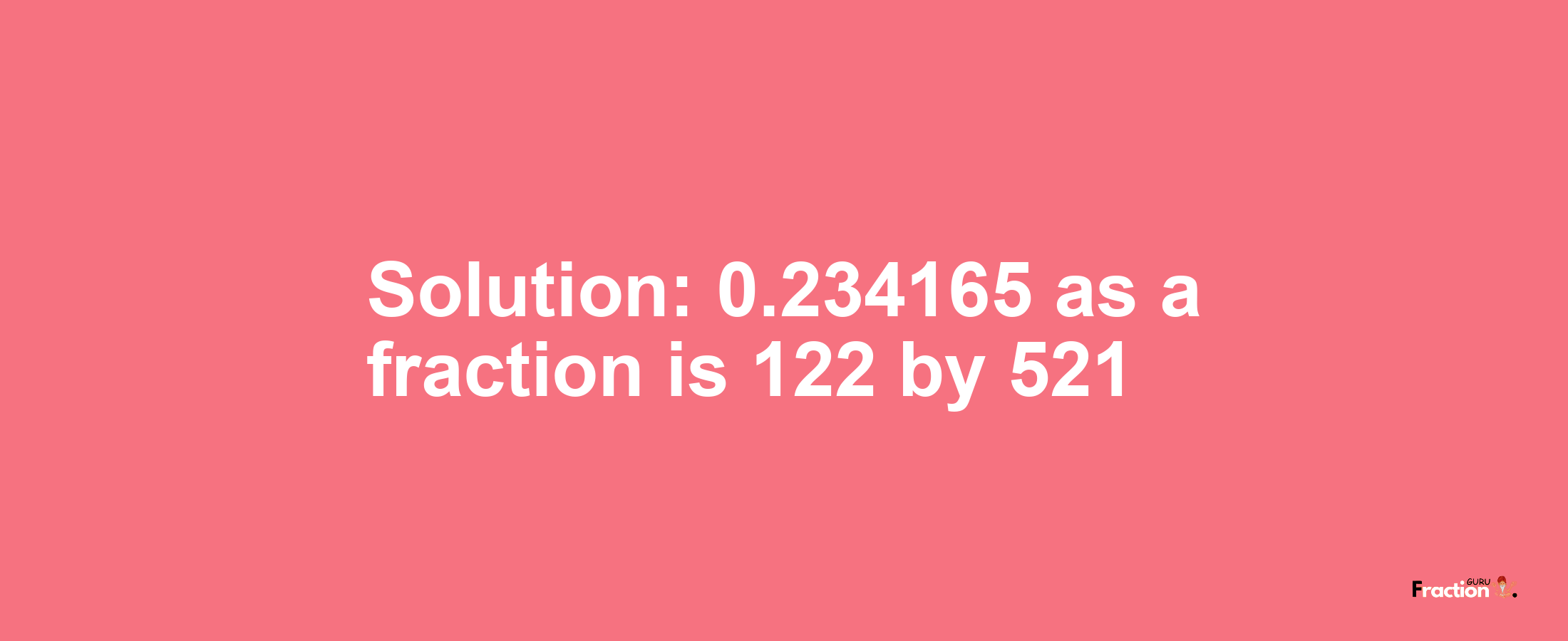 Solution:0.234165 as a fraction is 122/521